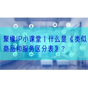 聚缘IP小课堂丨什么是《类似商品和服务区分表》？